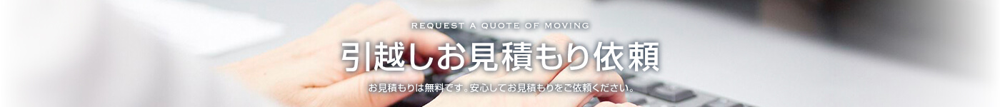 引越しお見積もり依頼 お見積もりは無料です。安心してお見積もりをご依頼ください。